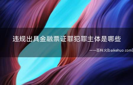 违规出具金融票证罪犯罪主体是哪些(违规出具金融票证罪犯罪主体)