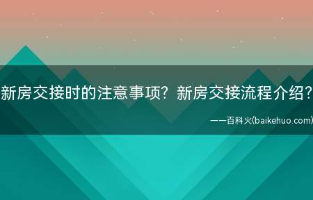 新房交接时的注意事项？新房交接流程介绍？