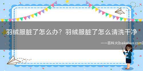 羽绒服脏了怎么办?羽绒服脏了怎么清洗干净