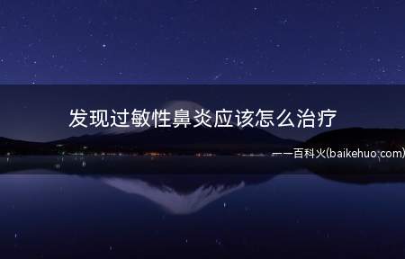 发现过敏性鼻炎应该怎么治疗(患有过敏性鼻炎怎么治疗)