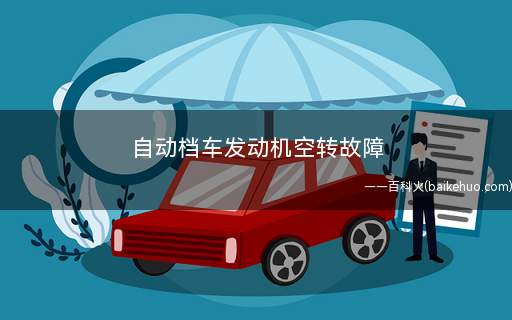 自动档车发动机空转故障(引擎空转一般发生在两种情况)