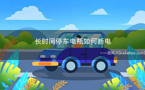 长时间停车电瓶如何断电(有车库停车库的注意事项)