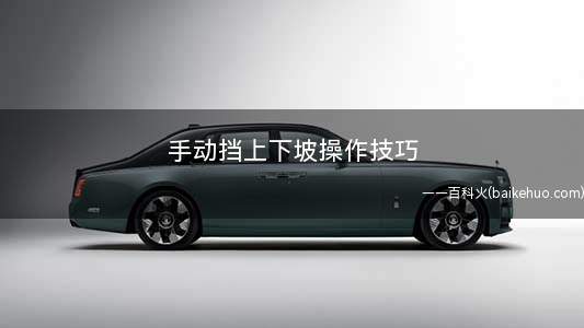 手动挡上下坡操作技巧(汽车上坡的正确操作方法)