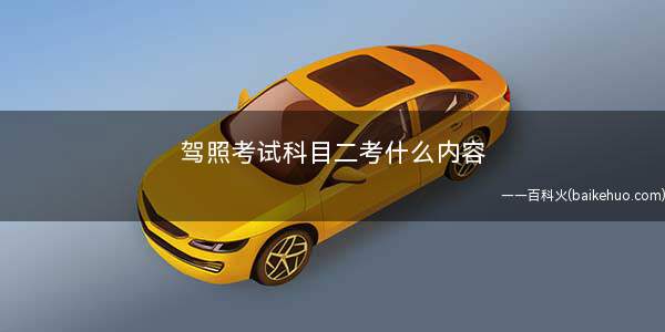 驾照考试科目二考什么内容(驾驶员考试中科目二的一个考核点)