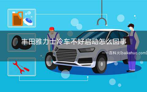丰田雅力士冷车不好启动怎么回事