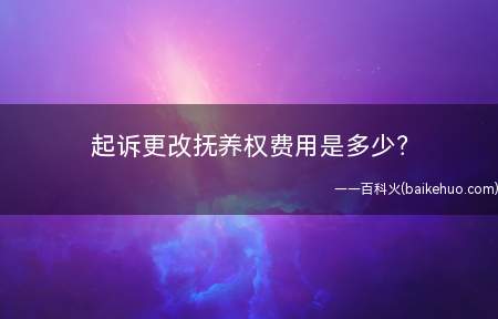 起诉更改抚养权费用是多少?