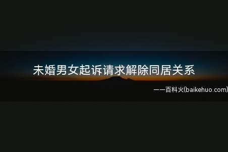 未婚男女起诉请求解除同居关系