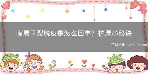 嘴唇干裂脱皮是怎么回事护唇小秘诀具体都有哪些