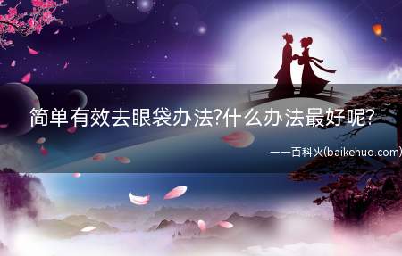 简单有效去眼袋办法什么办法最好(现代经熬夜招致睡眠足不免现眼袋问题)