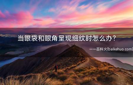 当眼袋和眼角呈现细纹时怎么办？