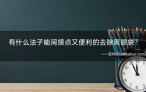 有什么法子能间接点又便利的去除黑眼袋?