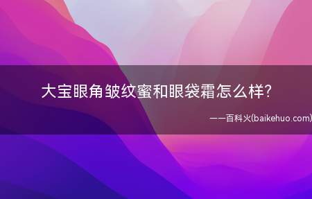 大宝眼角皱纹蜜和眼袋霜怎么样?