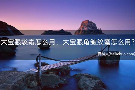 大宝眼袋霜怎么用,大宝眼角皱纹蜜怎么用?