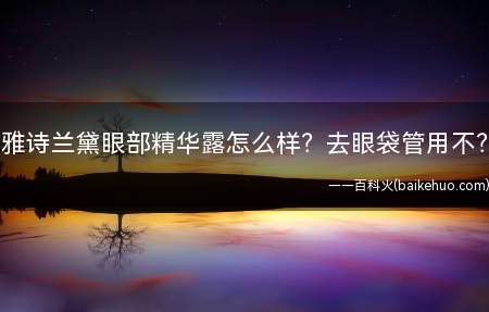 雅诗兰黛眼部精华露怎么样?去眼袋管用不?