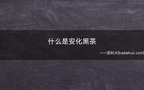 什么是安化黑茶