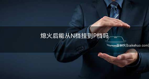 熄火后能从N档挂到P档吗
