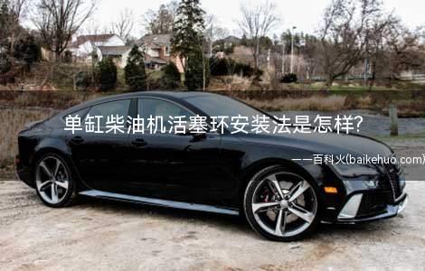 单缸柴油机活塞环安装法是怎样?