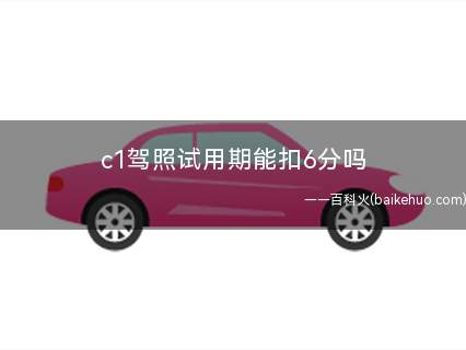 c1驾照试用期能扣6分吗(C1驾照实习期扣分规定)