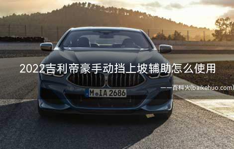 2022吉利帝豪手动挡上坡辅助怎么使用(汽车开到一个缓坡上进行试验)