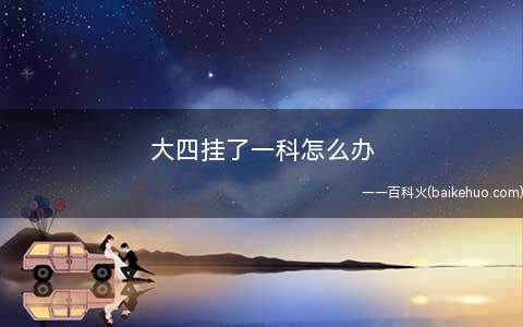 大四挂了一科怎么办(挂一科是绝对没有问题的)
