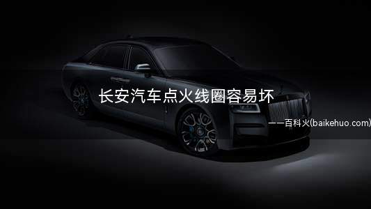 长安汽车点火线圈容易坏(汽车检查点火线圈故障有哪些)