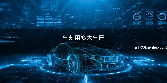气割用多大气压(气割气压为15Mpa。)