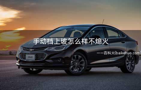 手动档上坡怎么样不熄火(汽车起步慢熄火怎么办)