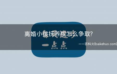 离婚小孩抚养权怎么争取(母亲争取抚养权从哪里着手)