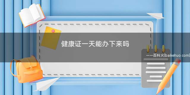 健康证一天能办下来吗(健康证规定持证人一年进行一次健康检查)