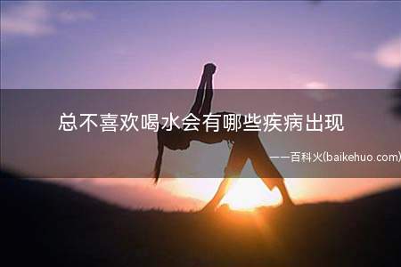 总不喜欢喝水会有哪些疾病出现(哪些疾病和水喝得少有关系)