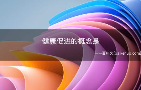 健康促进的概念是(健康促进是促使人们维护和改善他们自身健康的过程)