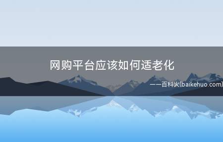 网购平台应该如何适老化 怎样让老年人网购更方便