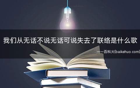 我们从无话不说无话可说失去了联络是什么歌