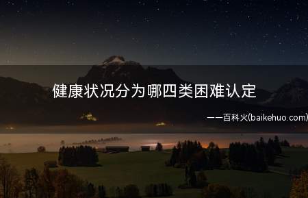 健康状况分为哪四类困难认定(健康状态大致可分为四类)