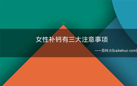 女性补钙有三大注意事项(女性补钙有三大注意事项)