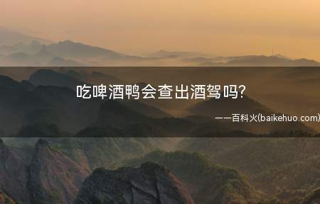吃啤酒鸭会查出酒驾吗可能会有这种情况的发生