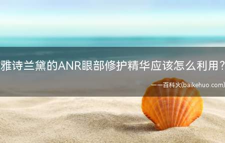 雅诗兰黛的ANR眼部修护精华应该怎么利用?