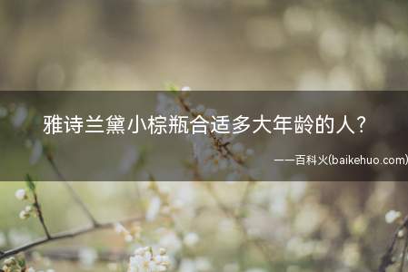 雅诗兰黛小棕瓶合适多大年龄的人?