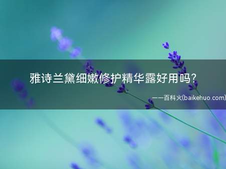 雅诗兰黛细嫩修护精华露好用吗(雅诗兰黛的东西都很有针对性)