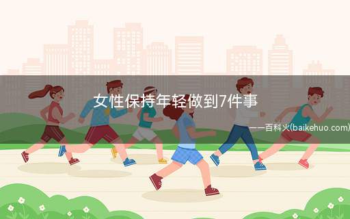 女性保持年轻做到7件事 这7件事女性做到可保青春