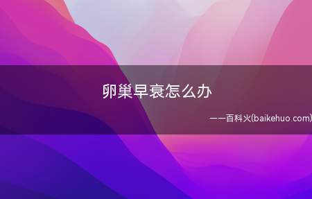 卵巢早衰怎么办 卵巢早衰的应该办法