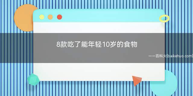 8款吃了能年轻10岁的食物(女人吃这一物年轻10岁)