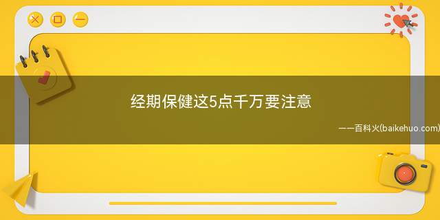 经期保健这5点千万要注意(月经期的保养要从下面的几个方面去做到)