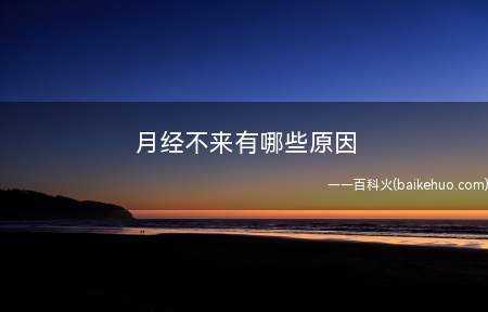 月经不来有哪些原因(女性月经不来有哪些常见原因)