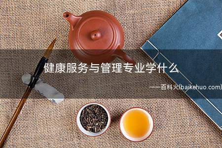 健康服务与管理专业学什么(健康服务与管理专业有什么课程)