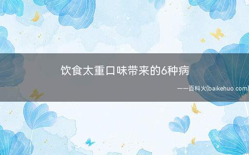 饮食太重口味带来的6种病(甜食吃多了不但容易变老、缺钙、还会增加患乳腺癌的风险)