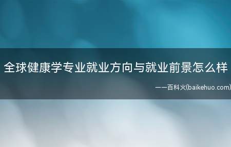 全球健康学专业就业方向与就业前景怎么样