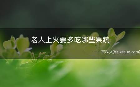 老人上火要多吃哪些果蔬 多吃这6种果蔬