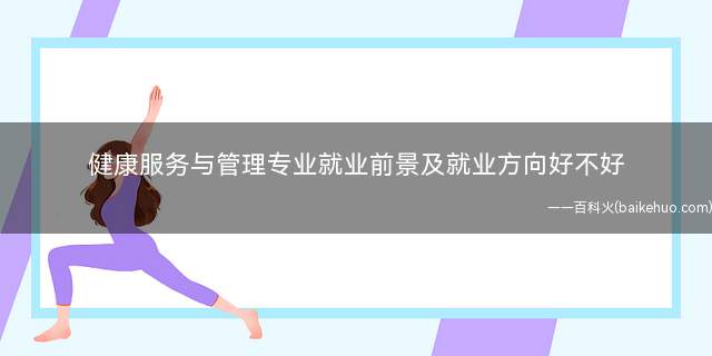 健康服务与管理专业就业前景及就业方向好不好 薪资待遇怎么样