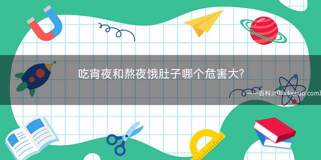 吃宵夜和熬夜饿肚子哪个危害大? 熬夜饿了到底该不该吃呢?